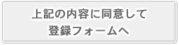 上記の内容に同意して、登録フォームへ